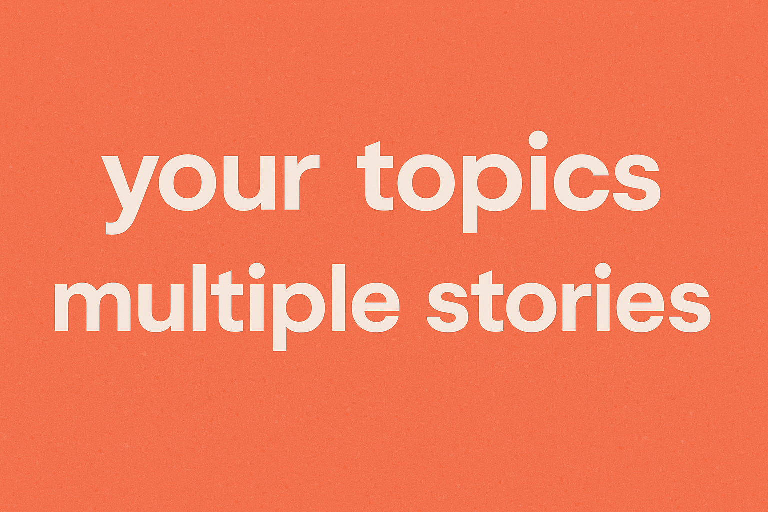 your topics | multiple stories